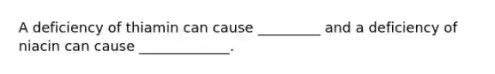 A deficiency of thiamin can cause _________ and a deficiency of niacin can cause _____________.