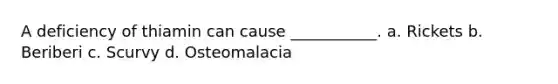 A deficiency of thiamin can cause ___________. a. Rickets b. Beriberi c. Scurvy d. Osteomalacia