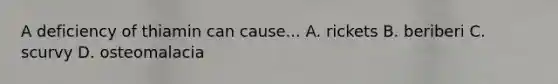 A deficiency of thiamin can cause... A. rickets B. beriberi C. scurvy D. osteomalacia