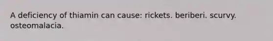 A deficiency of thiamin can cause: rickets. beriberi. scurvy. osteomalacia.