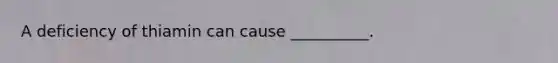 A deficiency of thiamin can cause __________.
