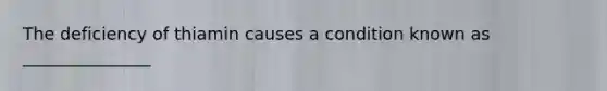 The deficiency of thiamin causes a condition known as _______________