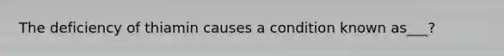 The deficiency of thiamin causes a condition known as___?