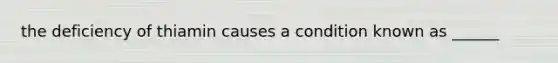 the deficiency of thiamin causes a condition known as ______