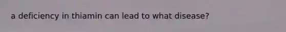 a deficiency in thiamin can lead to what disease?