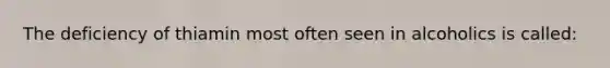 The deficiency of thiamin most often seen in alcoholics is called: