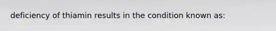 deficiency of thiamin results in the condition known as: