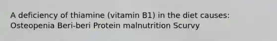 A deficiency of thiamine (vitamin B1) in the diet causes: Osteopenia Beri-beri Protein malnutrition Scurvy