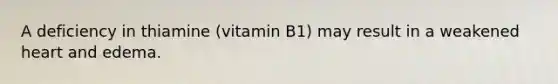 A deficiency in thiamine (vitamin B1) may result in a weakened heart and edema.