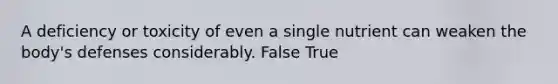 ​A deficiency or toxicity of even a single nutrient can weaken the body's defenses considerably. False True