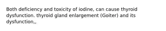 Both deficiency and toxicity of iodine, can cause thyroid dysfunction. thyroid gland enlargement (Goiter) and its dysfunction,,