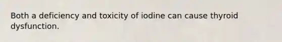 Both a deficiency and toxicity of iodine can cause thyroid dysfunction.