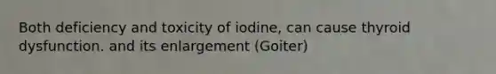 Both deficiency and toxicity of iodine, can cause thyroid dysfunction. and its enlargement (Goiter)