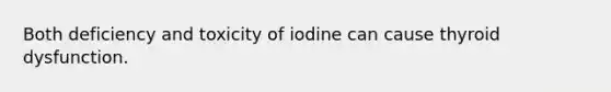 Both deficiency and toxicity of iodine can cause thyroid dysfunction.