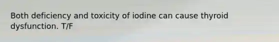 Both deficiency and toxicity of iodine can cause thyroid dysfunction. T/F