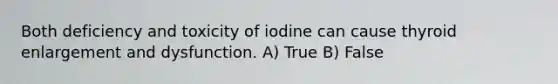 Both deficiency and toxicity of iodine can cause thyroid enlargement and dysfunction. A) True B) False