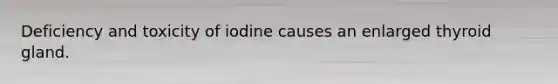 Deficiency and toxicity of iodine causes an enlarged thyroid gland.