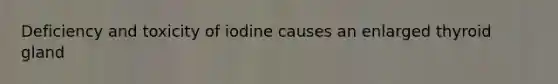 Deficiency and toxicity of iodine causes an enlarged thyroid gland