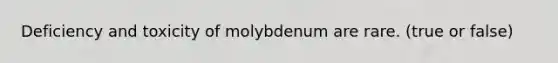 Deficiency and toxicity of molybdenum are rare. (true or false)