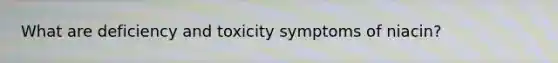 What are deficiency and toxicity symptoms of niacin?