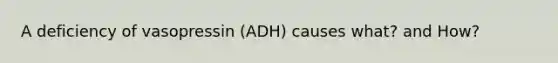 A deficiency of vasopressin (ADH) causes what? and How?