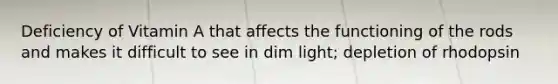 Deficiency of Vitamin A that affects the functioning of the rods and makes it difficult to see in dim light; depletion of rhodopsin