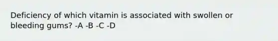 Deficiency of which vitamin is associated with swollen or bleeding gums? -A -B -C -D