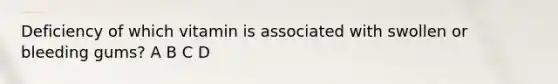 Deficiency of which vitamin is associated with swollen or bleeding gums? A B C D