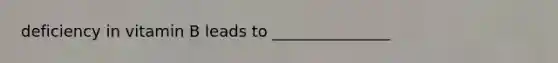 deficiency in vitamin B leads to _______________