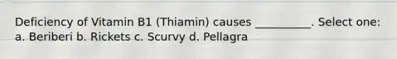 Deficiency of Vitamin B1 (Thiamin) causes __________. Select one: a. Beriberi b. Rickets c. Scurvy d. Pellagra