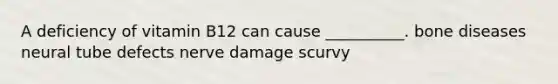 A deficiency of vitamin B12 can cause __________. bone diseases neural tube defects nerve damage scurvy