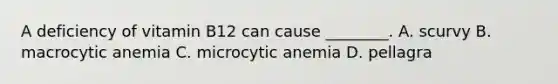 A deficiency of vitamin B12 can cause ________. A. scurvy B. macrocytic anemia C. microcytic anemia D. pellagra