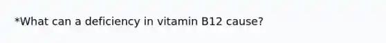 *What can a deficiency in vitamin B12 cause?