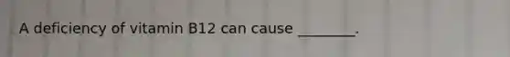 A deficiency of vitamin B12 can cause ________.