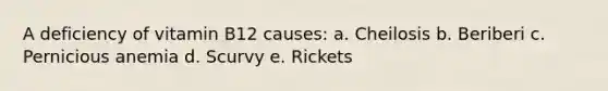 A deficiency of vitamin B12 causes: a. Cheilosis b. Beriberi c. Pernicious anemia d. Scurvy e. Rickets