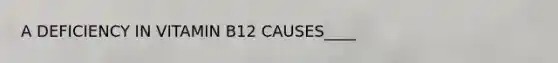 A DEFICIENCY IN VITAMIN B12 CAUSES____