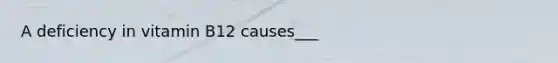 A deficiency in vitamin B12 causes___