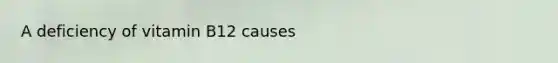 A deficiency of vitamin B12 causes