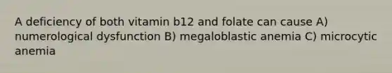 A deficiency of both vitamin b12 and folate can cause A) numerological dysfunction B) megaloblastic anemia C) microcytic anemia