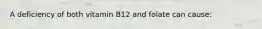 A deficiency of both vitamin B12 and folate can cause:
