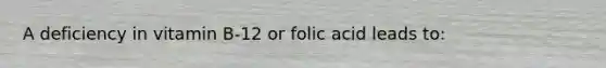 A deficiency in vitamin B-12 or folic acid leads to: