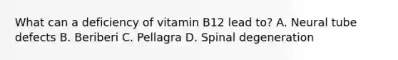 What can a deficiency of vitamin B12 lead to? A. Neural tube defects B. Beriberi C. Pellagra D. Spinal degeneration