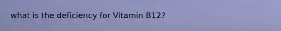 what is the deficiency for Vitamin B12?