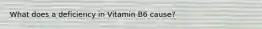 What does a deficiency in Vitamin B6 cause?