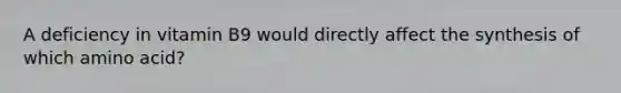 A deficiency in vitamin B9 would directly affect the synthesis of which amino acid?