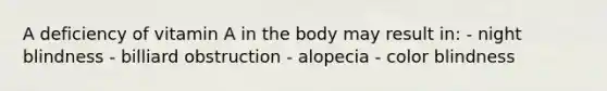 A deficiency of vitamin A in the body may result in: - night blindness - billiard obstruction - alopecia - color blindness