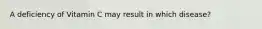 A deficiency of Vitamin C may result in which disease?