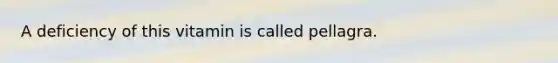 A deficiency of this vitamin is called pellagra.