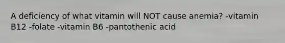 A deficiency of what vitamin will NOT cause anemia? -vitamin B12 -folate -vitamin B6 -pantothenic acid