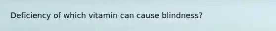 Deficiency of which vitamin can cause blindness?